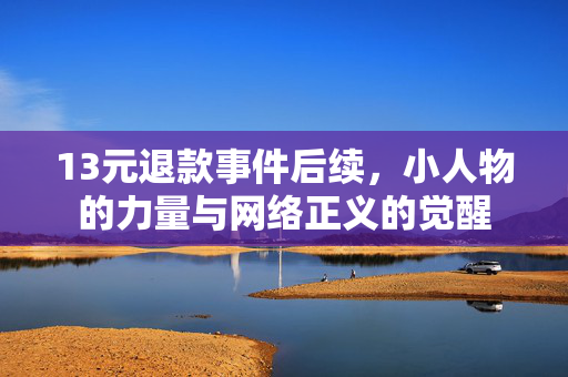 13元退款事件后续，小人物的力量与网络正义的觉醒