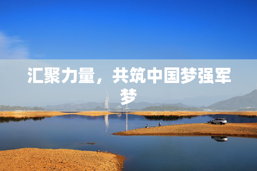 汇聚力量，共筑中国梦强军梦