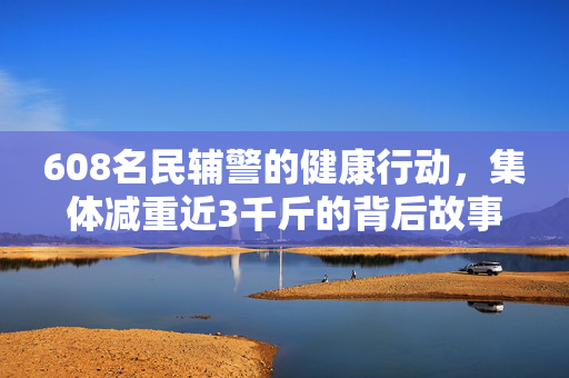 608名民辅警的健康行动，集体减重近3千斤的背后故事
