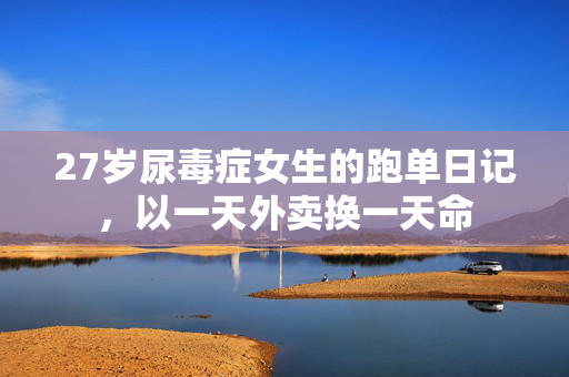 27岁尿毒症女生的跑单日记，以一天外卖换一天命