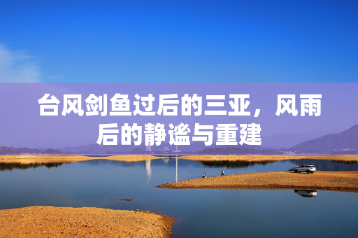 台风剑鱼过后的三亚，风雨后的静谧与重建