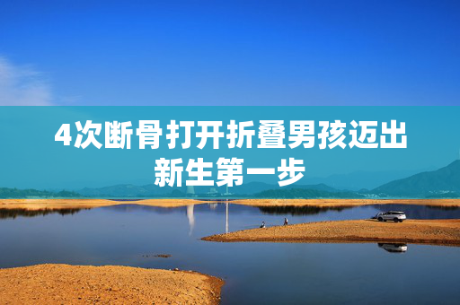 4次断骨打开折叠男孩迈出新生第一步