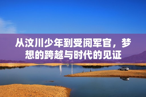 从汶川少年到受阅军官，梦想的跨越与时代的见证