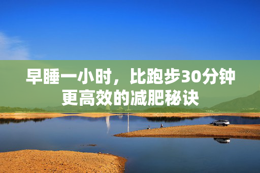早睡一小时，比跑步30分钟更高效的减肥秘诀