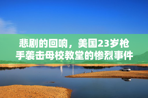 悲剧的回响，美国23岁枪手袭击母校教堂的惨烈事件