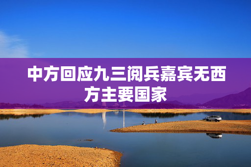 中方回应九三阅兵嘉宾无西方主要国家