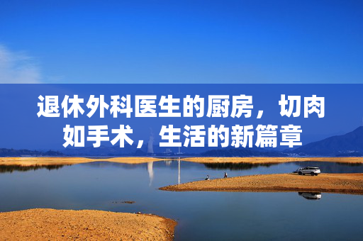 退休外科医生的厨房，切肉如手术，生活的新篇章