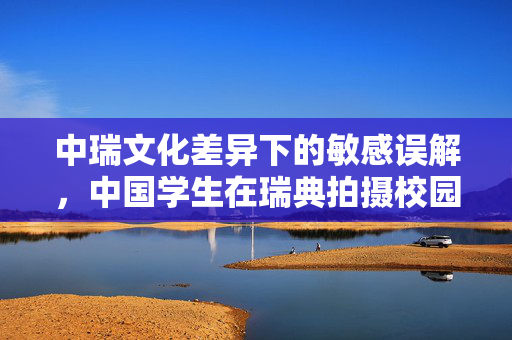 中瑞文化差异下的敏感误解，中国学生在瑞典拍摄校园设施标牌的反思与启示