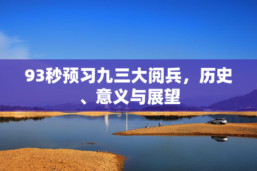 93秒预习九三大阅兵，历史、意义与展望