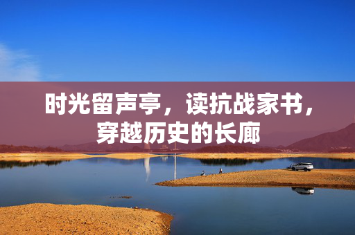 时光留声亭，读抗战家书，穿越历史的长廊