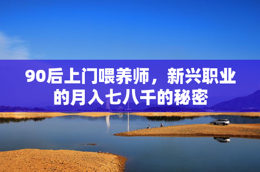 90后上门喂养师，新兴职业的月入七八千的秘密