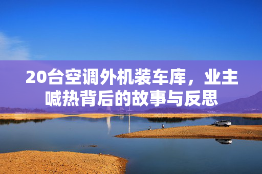 20台空调外机装车库，业主喊热背后的故事与反思
