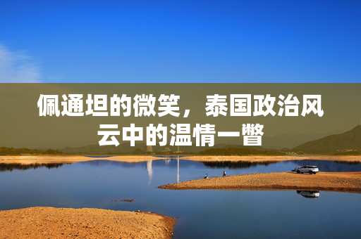 佩通坦的微笑，泰国政治风云中的温情一瞥