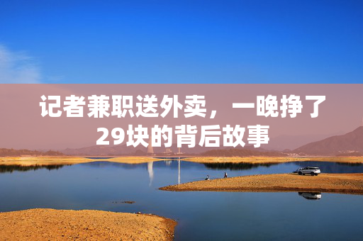 记者兼职送外卖，一晚挣了29块的背后故事