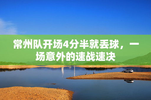 常州队开场4分半就丢球，一场意外的速战速决