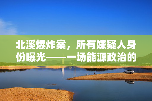 北溪爆炸案，所有嫌疑人身份曝光——一场能源政治的惊天大戏