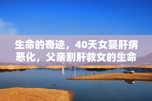 生命的奇迹，40天女婴肝病恶化，父亲割肝救女的生命之舞