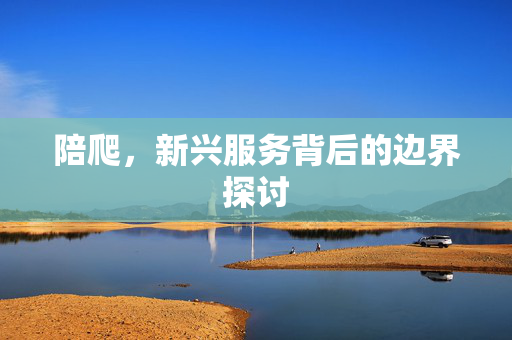 陪爬，新兴服务背后的边界探讨