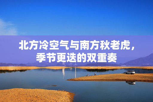 北方冷空气与南方秋老虎，季节更迭的双重奏