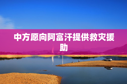 中方愿向阿富汗提供救灾援助