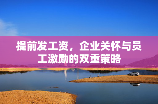 提前发工资，企业关怀与员工激励的双重策略