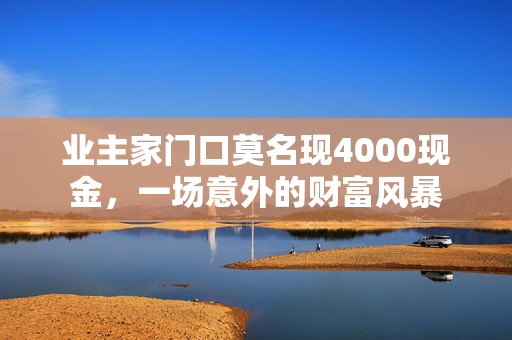 业主家门口莫名现4000现金，一场意外的财富风暴