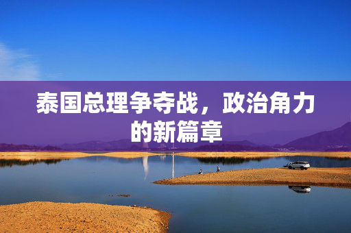 泰国总理争夺战，政治角力的新篇章