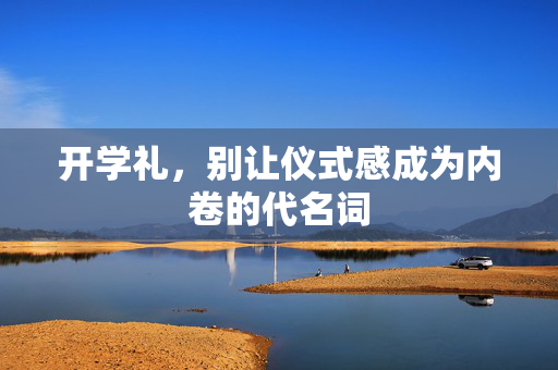 开学礼，别让仪式感成为内卷的代名词