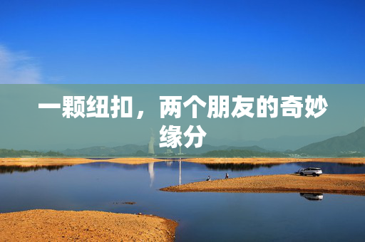 一颗纽扣，两个朋友的奇妙缘分