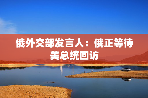 俄外交部发言人：俄正等待美总统回访