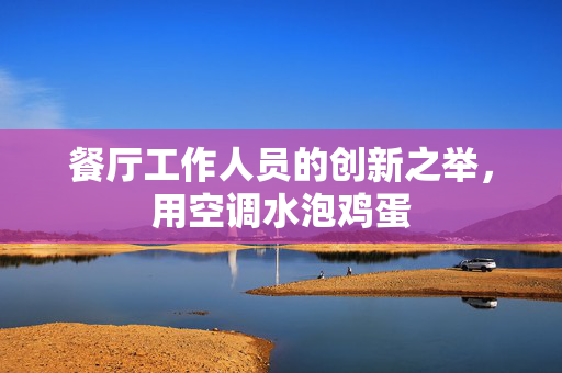 餐厅工作人员的创新之举，用空调水泡鸡蛋