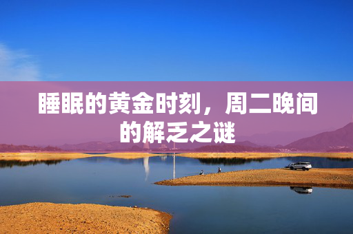 睡眠的黄金时刻，周二晚间的解乏之谜