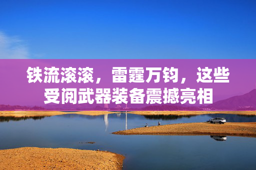 铁流滚滚，雷霆万钧，这些受阅武器装备震撼亮相