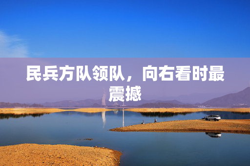 民兵方队领队，向右看时最震撼