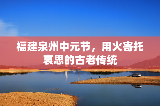 福建泉州中元节，用火寄托哀思的古老传统