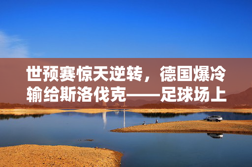 世预赛惊天逆转，德国爆冷输给斯洛伐克——足球场上的意外与反思