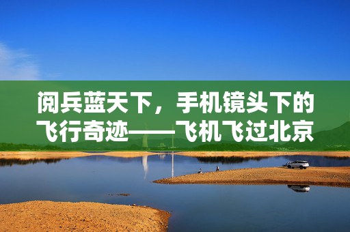 阅兵蓝天下，手机镜头下的飞行奇迹——飞机飞过北京站，旅客的瞬间定格