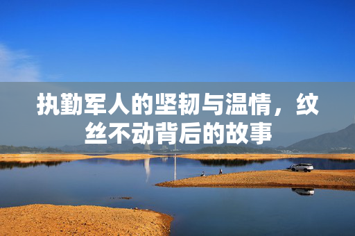执勤军人的坚韧与温情，纹丝不动背后的故事