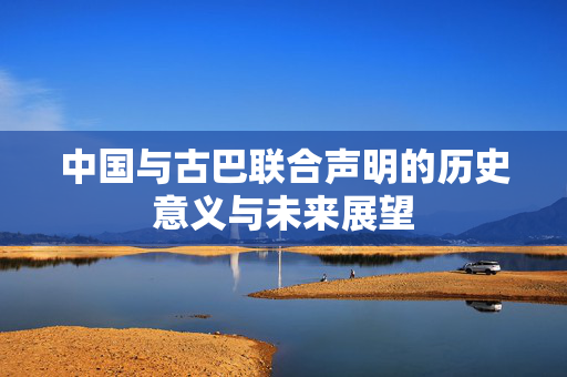 中国与古巴联合声明的历史意义与未来展望