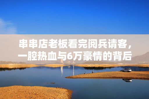 串串店老板看完阅兵请客，一腔热血与6万豪情的背后