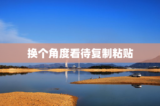 换个角度看待复制粘贴