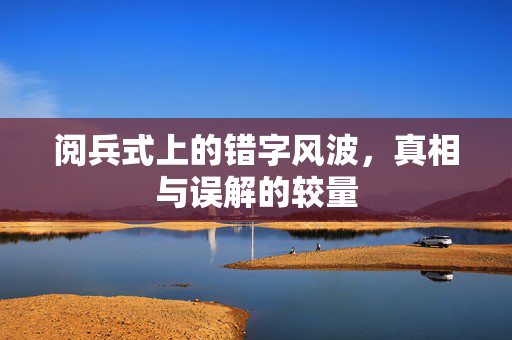 阅兵式上的错字风波，真相与误解的较量