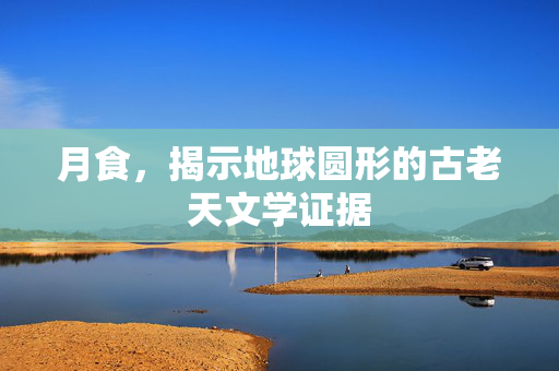 月食，揭示地球圆形的古老天文学证据