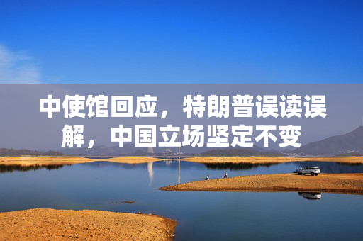 中使馆回应，特朗普误读误解，中国立场坚定不变