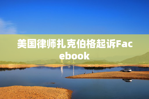 美国律师扎克伯格起诉Facebook