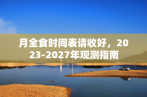 月全食时间表请收好，2023-2027年观测指南