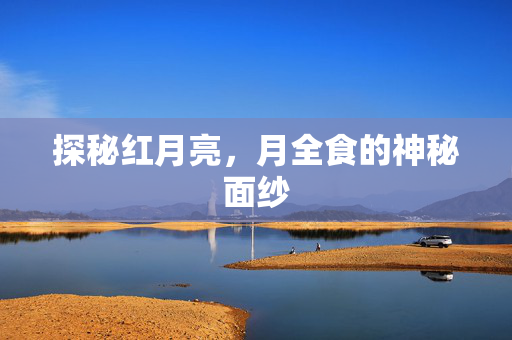 探秘红月亮，月全食的神秘面纱