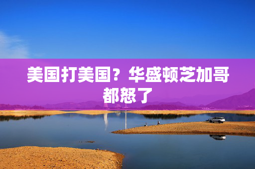 美国打美国？华盛顿芝加哥都怒了