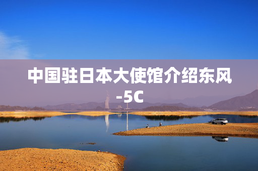 中国驻日本大使馆介绍东风-5C