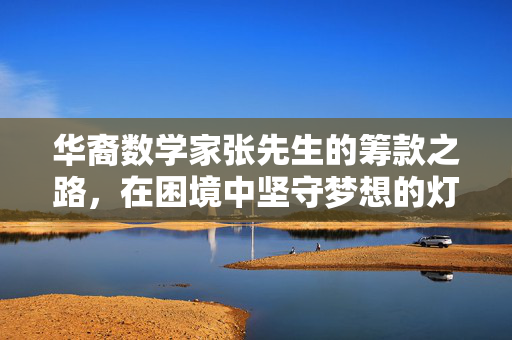 华裔数学家张先生的筹款之路，在困境中坚守梦想的灯火